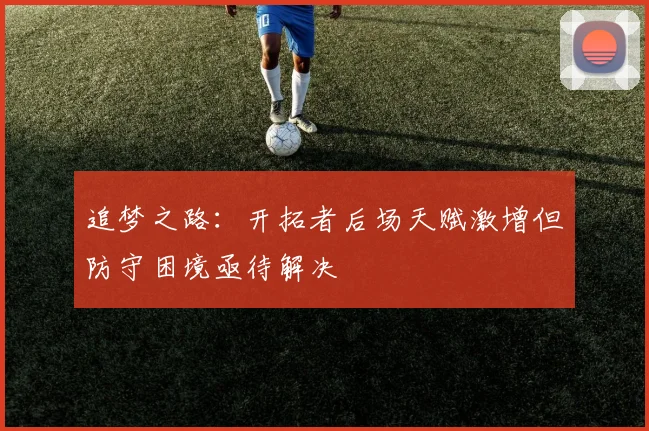 追梦之路：开拓者后场天赋激增但防守困境亟待解决