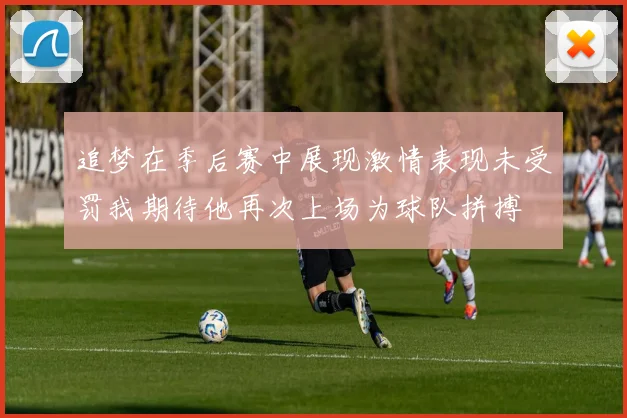 追梦在季后赛中展现激情表现未受罚我期待他再次上场为球队拼搏