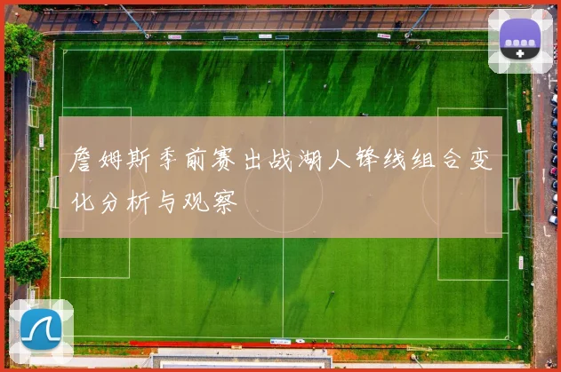 詹姆斯季前赛出战湖人锋线组合变化分析与观察